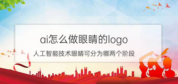 ai怎么做眼睛的logo 人工智能技术眼睛可分为哪两个阶段？